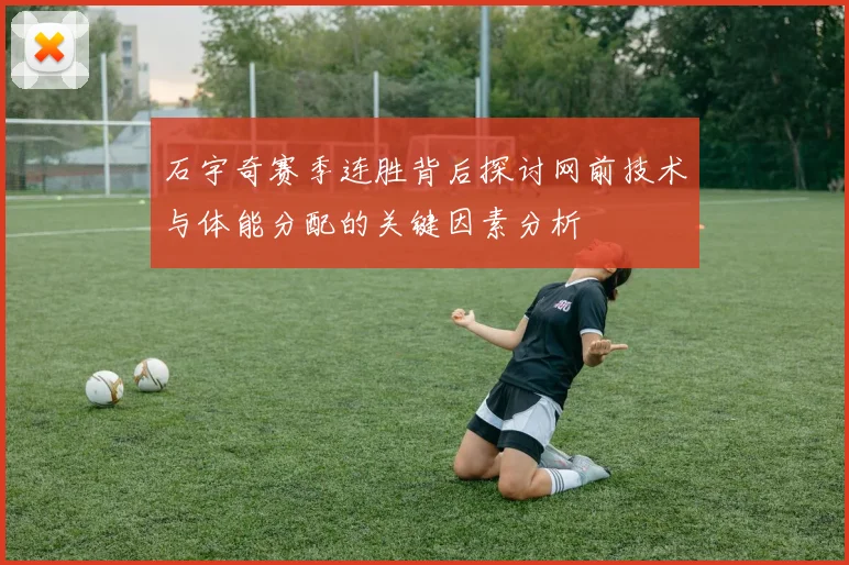 石宇奇赛季连胜背后探讨网前技术与体能分配的关键因素分析