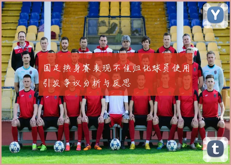 国足热身赛表现不佳归化球员使用引发争议分析与反思