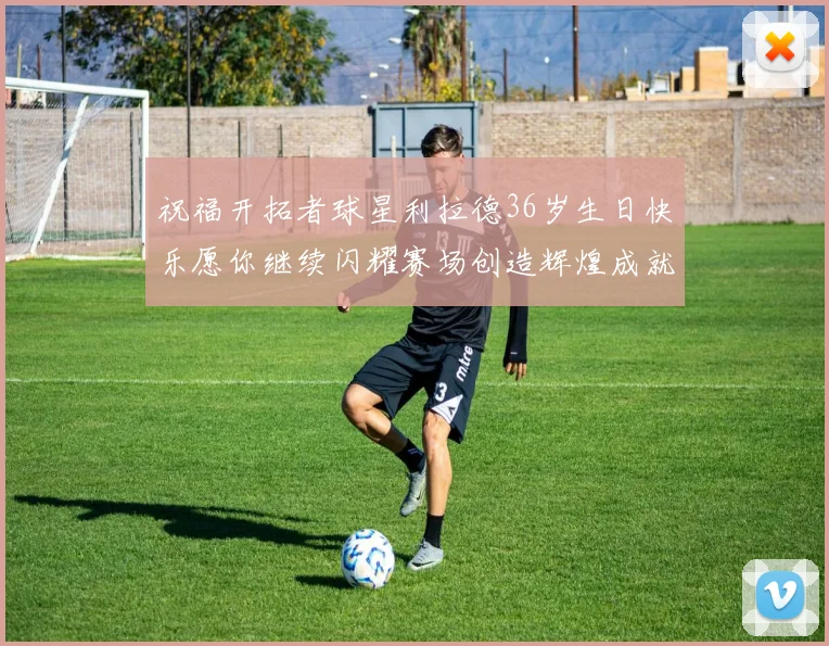祝福开拓者球星利拉德36岁生日快乐愿你继续闪耀赛场创造辉煌成就