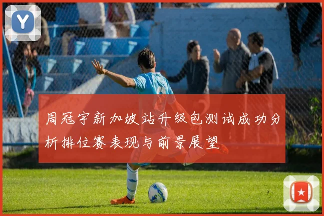 周冠宇新加坡站升级包测试成功分析排位赛表现与前景展望