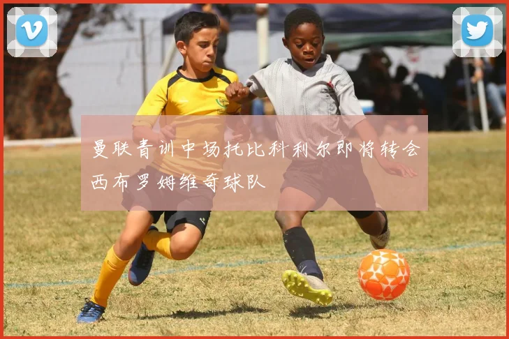 曼联青训中场托比科利尔即将转会西布罗姆维奇球队